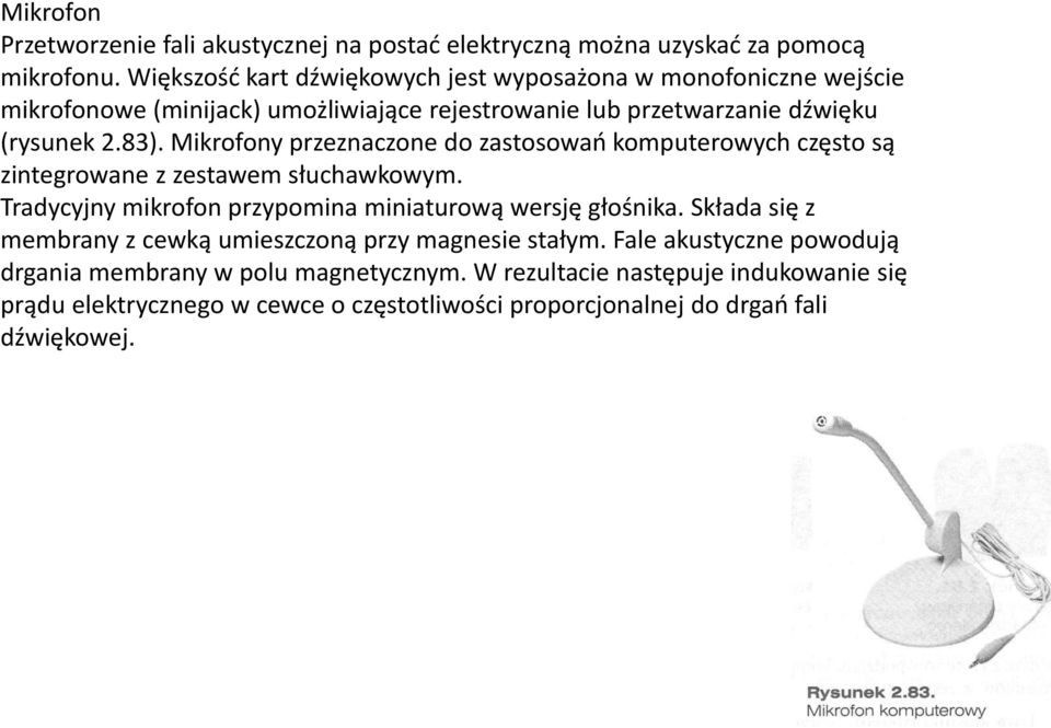 Mikrofony przeznaczone do zastosowań komputerowych często są zintegrowane z zestawem słuchawkowym. Tradycyjny mikrofon przypomina miniaturową wersję głośnika.