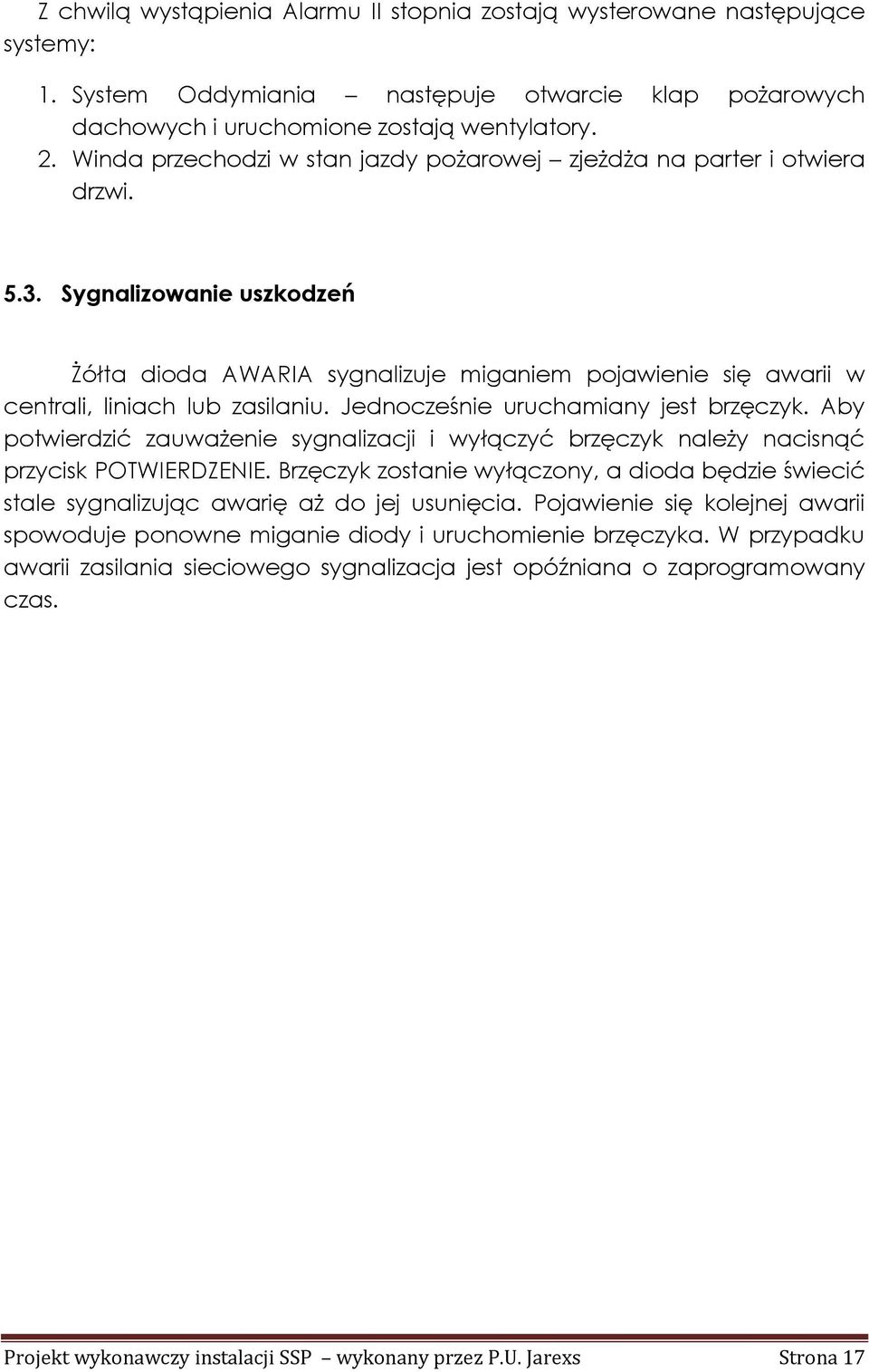 Sygnalizowanie uszkodzeń Żółta dioda AWARIA sygnalizuje miganiem pojawienie się awarii w centrali, liniach lub zasilaniu. Jednocześnie uruchamiany jest brzęczyk.