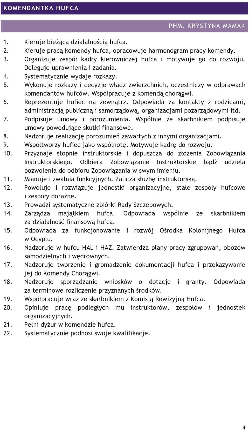 Wykonuje rozkazy i decyzje władz zwierzchnich, uczestniczy w odprawach komendantów hufców. Współpracuje z komendą chorągwi. 6. Reprezentuje hufiec na zewnątrz.