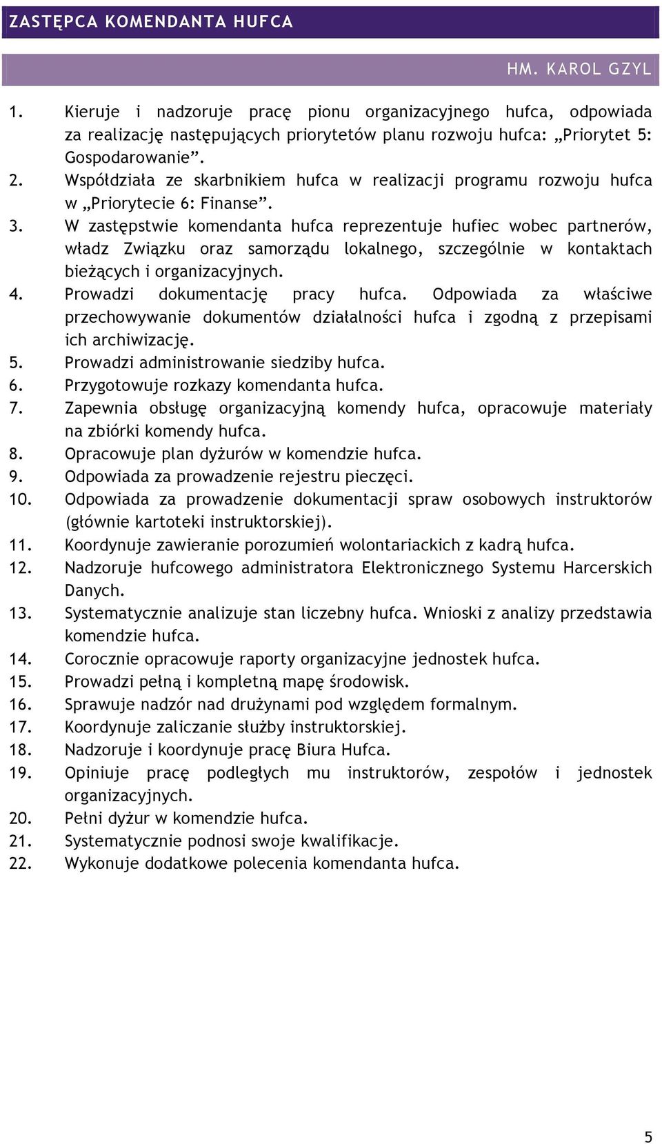 W zastępstwie komendanta hufca reprezentuje hufiec wobec partnerów, władz Związku oraz samorządu lokalnego, szczególnie w kontaktach bieżących i 4. Prowadzi dokumentację pracy hufca.