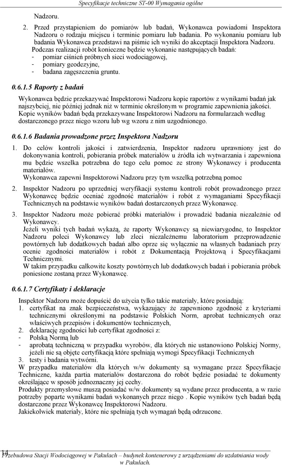 Podczas realizacji robót konieczne będzie wykonanie następujących badań: - pomiar ciśnień próbnych sieci wodociągowej, - pomiary geodezyjne, - badana zagęszczenia gruntu. 0.6.1.