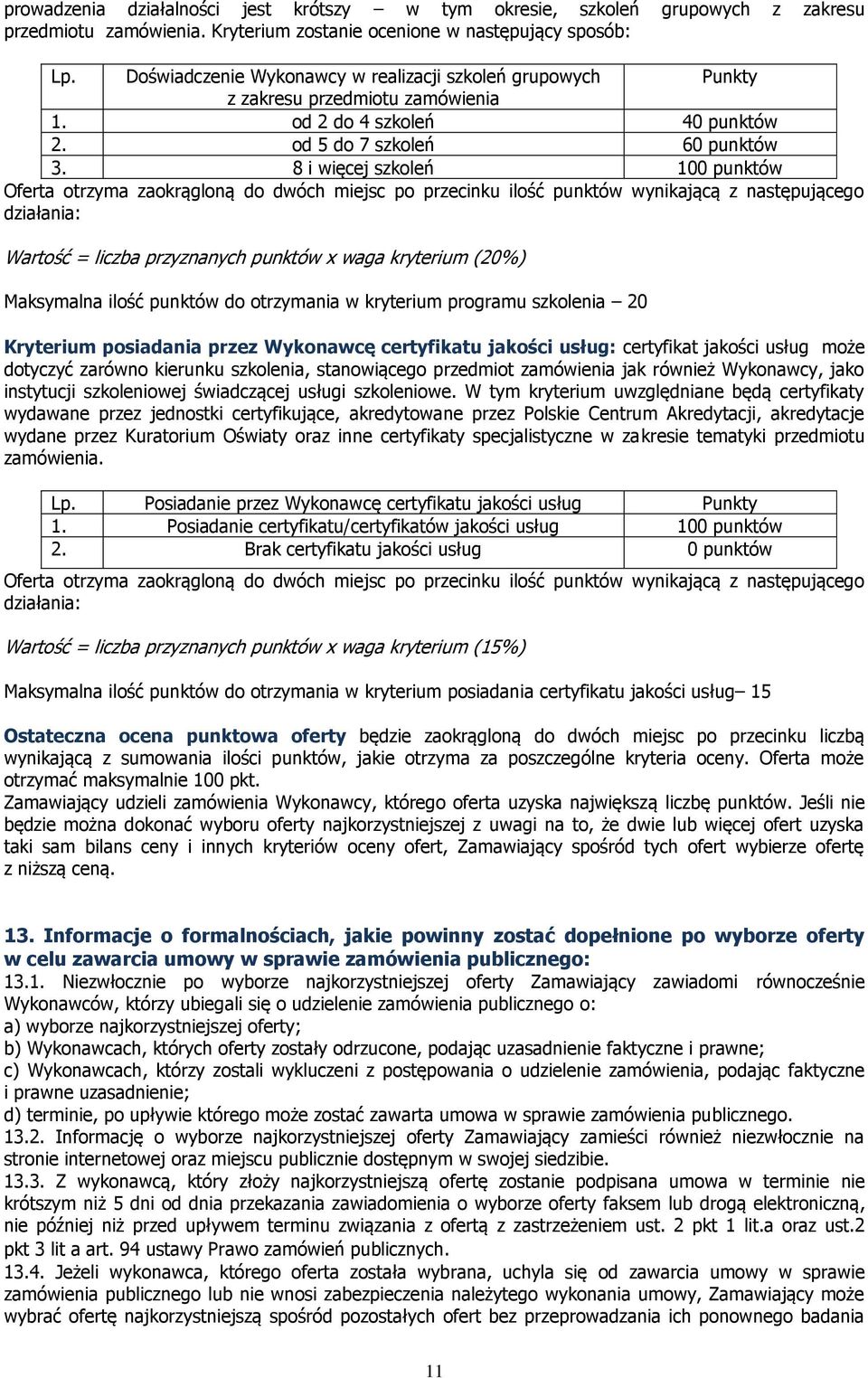 8 i więcej szkoleń 100 punktów Oferta otrzyma zaokrągloną do dwóch miejsc po przecinku ilość punktów wynikającą z następującego działania: Wartość = liczba przyznanych punktów x waga kryterium (20%)