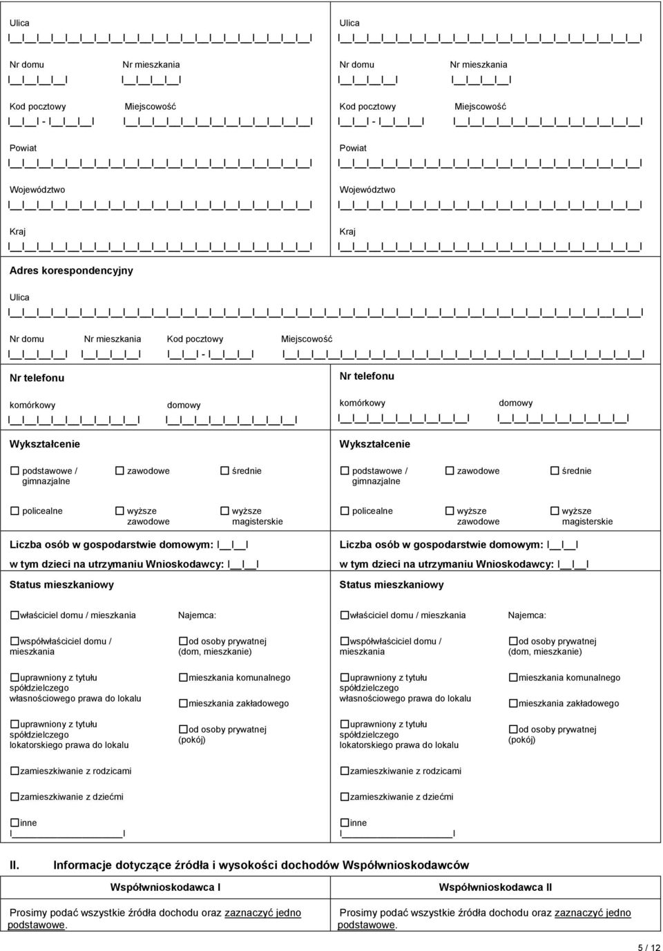 Status mieszkaniowy właściciel domu / mieszkania Najemca: właściciel domu / mieszkania Najemca: współwłaściciel domu / mieszkania (dom, mieszkanie) współwłaściciel domu / mieszkania (dom, mieszkanie)