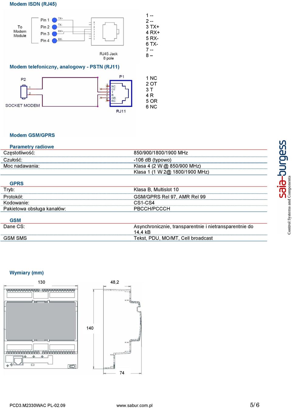 GPRS Tryb: Klasa B, Multislot 10 Protokół: GSM/GPRS Rel 97, AMR Rel 99 Kodowanie: CS1-CS4 Pakietowa obsługa kanałów: PBCCH/PCCCH GSM Dane CS: GSM SMS
