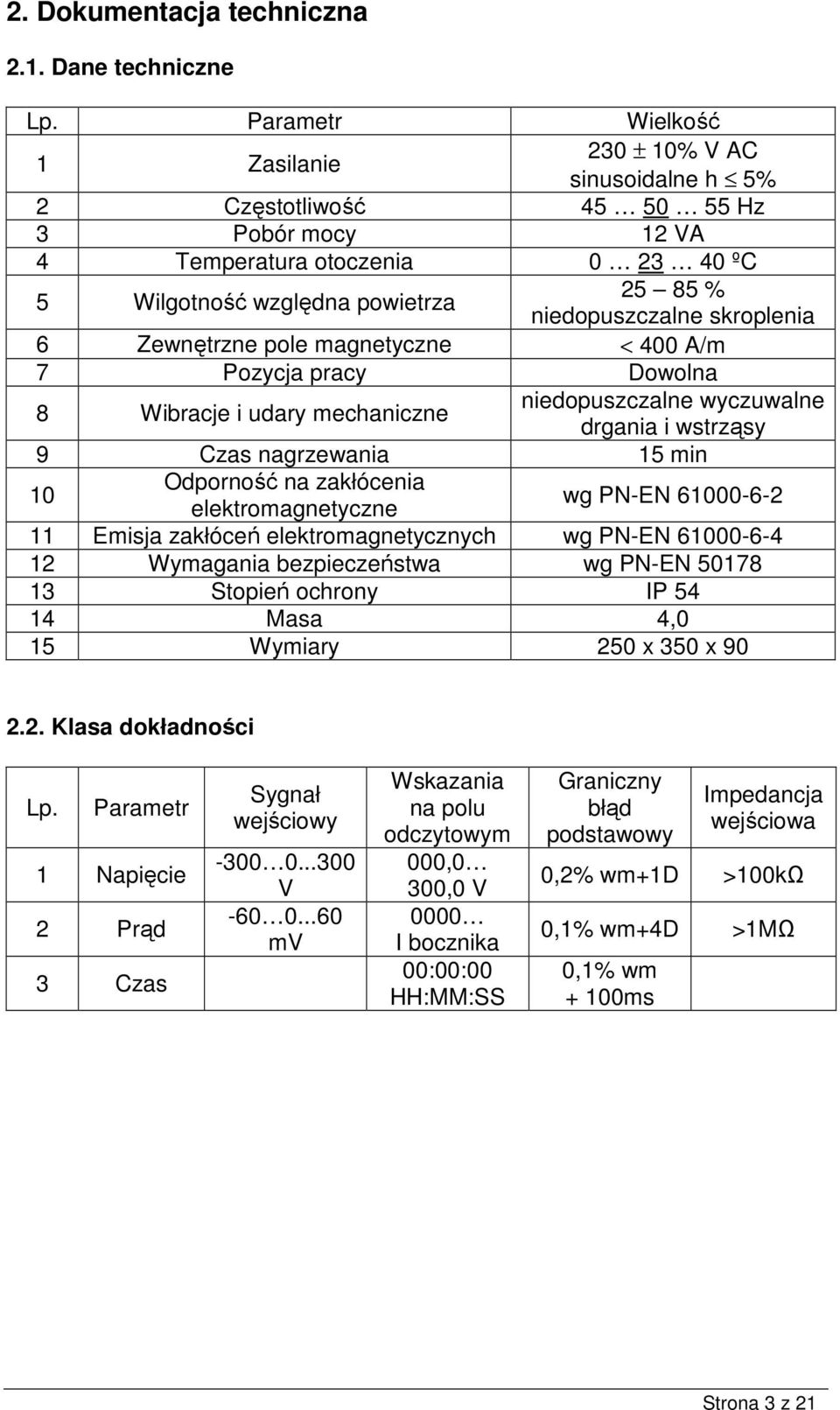 skroplenia 6 Zewnęrzne pole magneyczne < 400 A/m 7 Pozycja pracy Dowolna 8 Wibracje i udary mechaniczne niedopuszczalne wyczuwalne drgania i wsrząsy 9 Czas nagrzewania 15 min 10 Odporność na