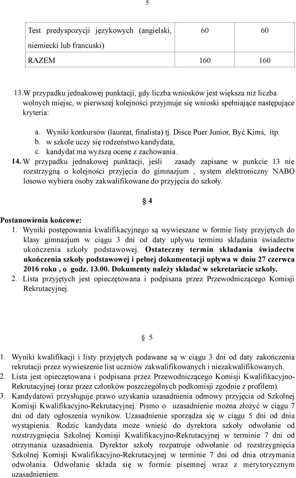 Wyniki konkursów (laureat, finalista) tj. Disce Puer Junior, Być Kimś, itp. b. w szkole uczy się rodzeństwo kandydata, c. kandydat ma wyższą ocenę z zachowania. 14.