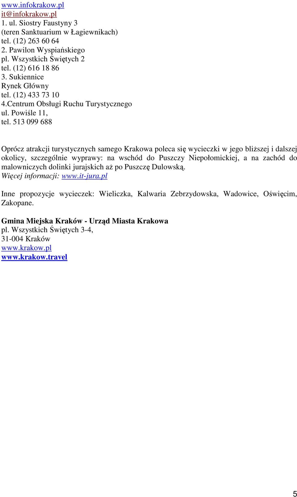 513 099 688 Oprócz atrakcji turystycznych samego Krakowa poleca się wycieczki w jego bliŝszej i dalszej okolicy, szczególnie wyprawy: na wschód do Puszczy Niepołomickiej, a na zachód do
