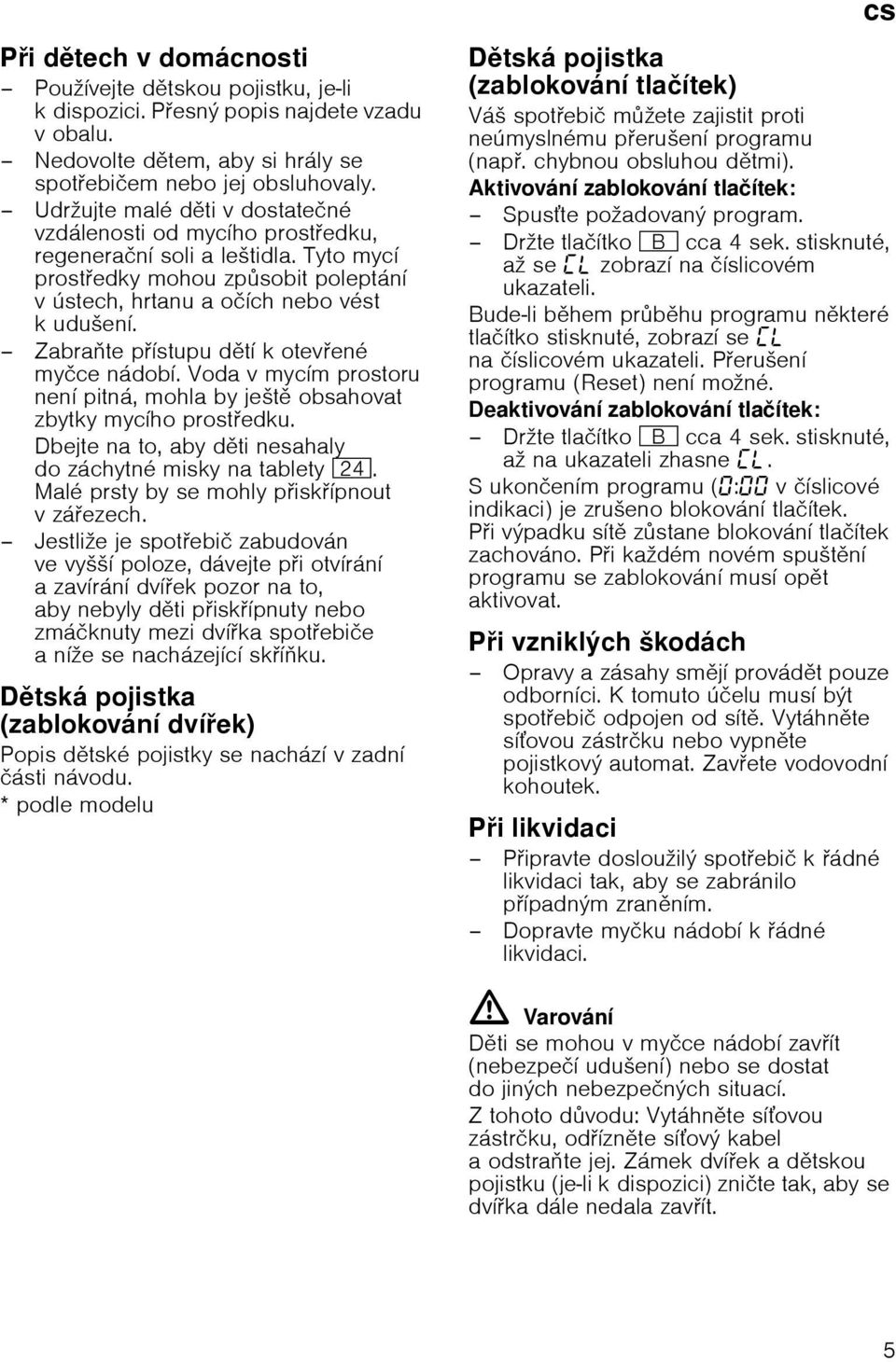 Zabrate pнstupu dtн k otevenй myиce nбdobн. Voda v mycнm prostoru nenн pitnб, mohla by jeљt obsahovat zbytky mycнho prostedku. Dbejte na to, aby dti nesahaly dozбchytnй misky na tablety 1B.