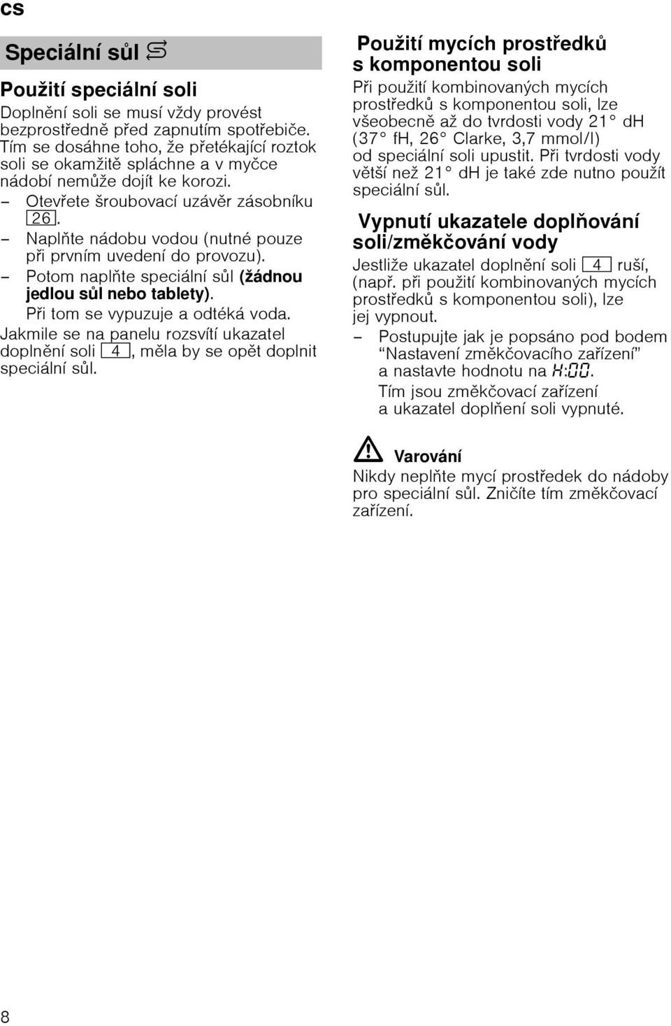 Naplte nбdobu vodou (nutnй pouze pi prvnнm uvedenн do provozu). Potom naplte speciбlnн sl (ћбdnou jedlou sl nebo tablety). Pi tomse vypuzuje aodtйkб voda.