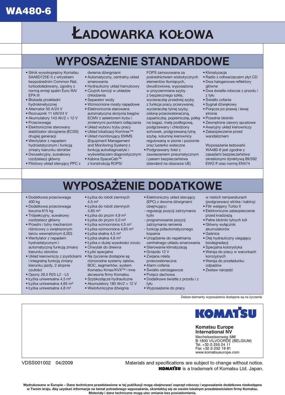 obrotów Dwusekcyjny, suwakowy rozdzielacz główny Pilotowy układ sterujący PPC z Dodatkowa przeciwwaga 400 kg Dodatkowa przeciwwaga boczna 615 kg Trójsekcyjny, suwakowy rozdzielacz główny Przedni i
