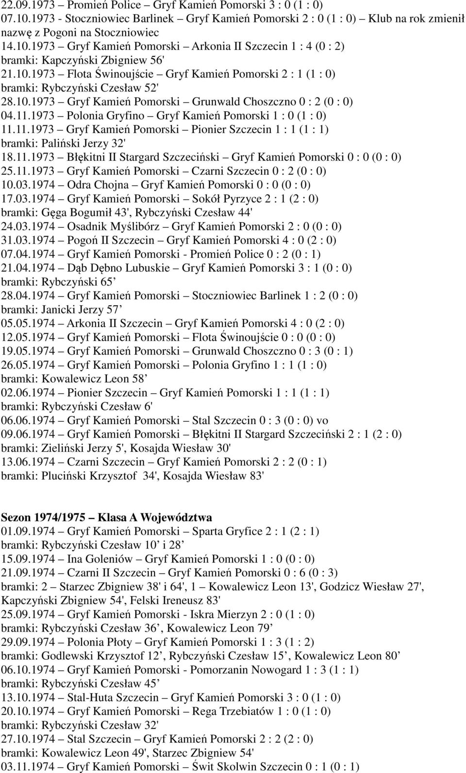 1973 Polonia Gryfino Gryf Kamień Pomorski 1 : 0 (1 : 0) 11.11.1973 Gryf Kamień Pomorski Pionier Szczecin 1 : 1 (1 : 1) bramki: Paliński Jerzy 32' 18.11.1973 Błękitni II Stargard Szczeciński Gryf Kamień Pomorski 0 : 0 (0 : 0) 25.