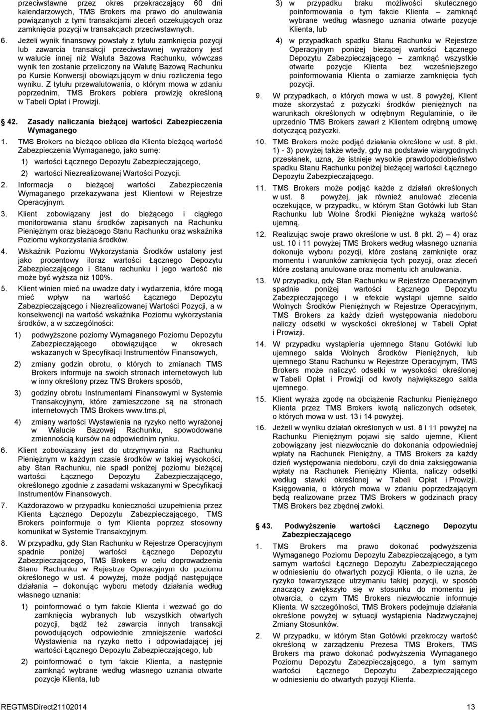 Jeżeli wynik finansowy powstały z tytułu zamknięcia pozycji lub zawarcia transakcji przeciwstawnej wyrażony jest w walucie innej niż Waluta Bazowa Rachunku, wówczas wynik ten zostanie przeliczony na