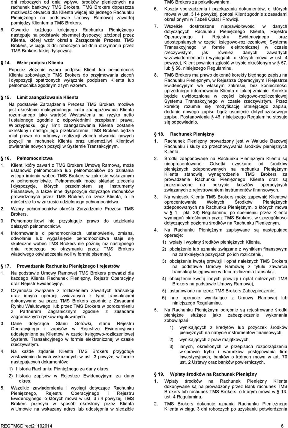 Otwarcie każdego kolejnego Rachunku Pieniężnego następuje na podstawie pisemnej dyspozycji złożonej przez Klienta, której wzór określa Zarządzenie Prezesa TMS Brokers, w ciągu 3 dni roboczych od dnia
