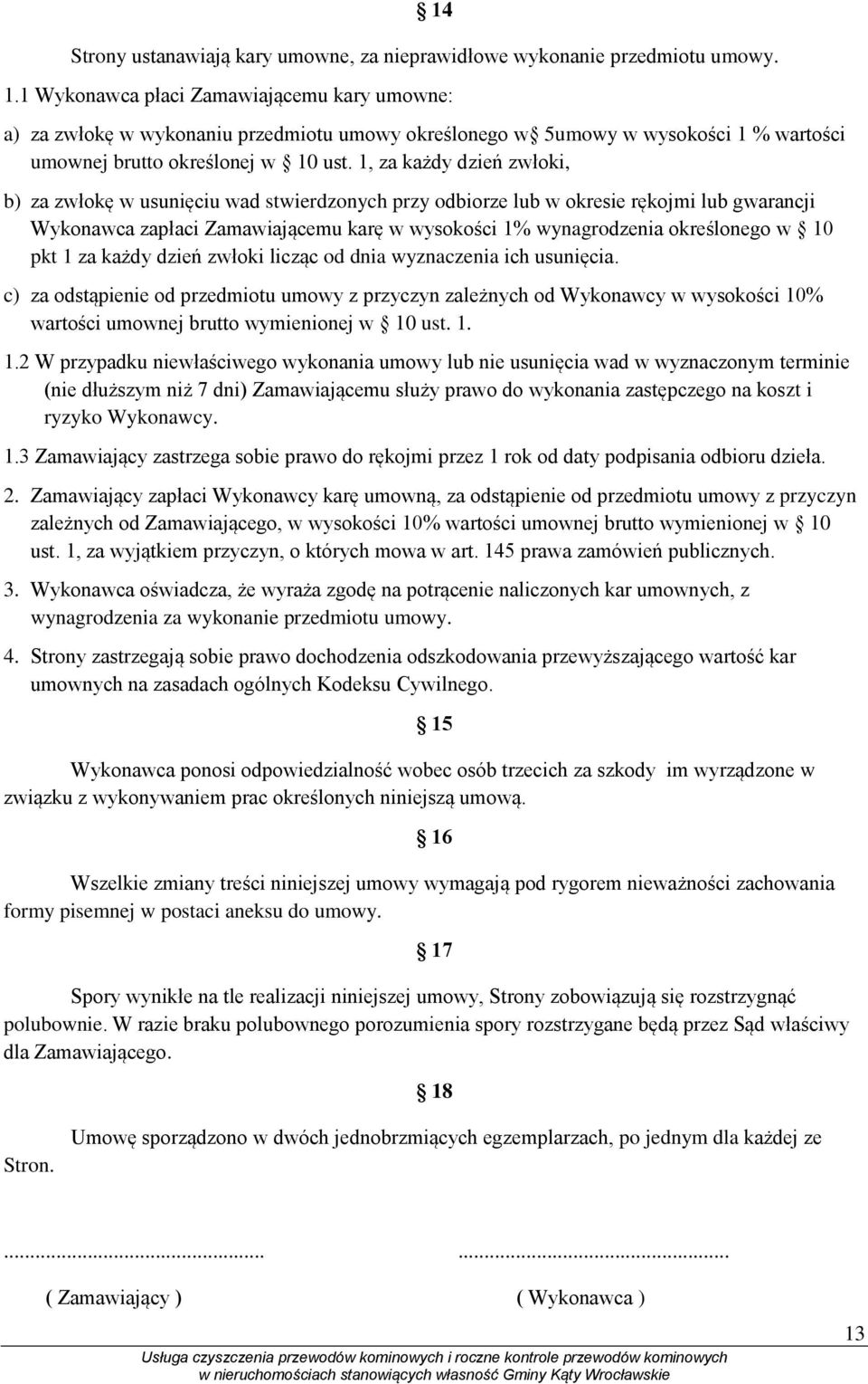 1, za każdy dzień zwłoki, b) za zwłokę w usunięciu wad stwierdzonych przy odbiorze lub w okresie rękojmi lub gwarancji Wykonawca zapłaci Zamawiającemu karę w wysokości 1% wynagrodzenia określonego w