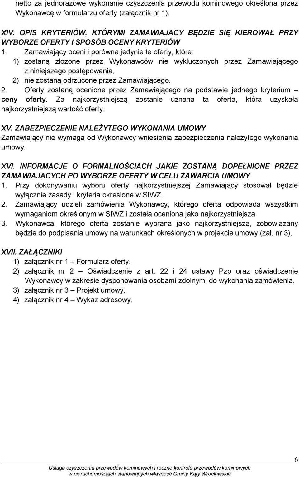 Zamawiający oceni i porówna jedynie te oferty, które: 1) zostaną złożone przez Wykonawców nie wykluczonych przez Zamawiającego z niniejszego postępowania, 2) nie zostaną odrzucone przez Zamawiającego.