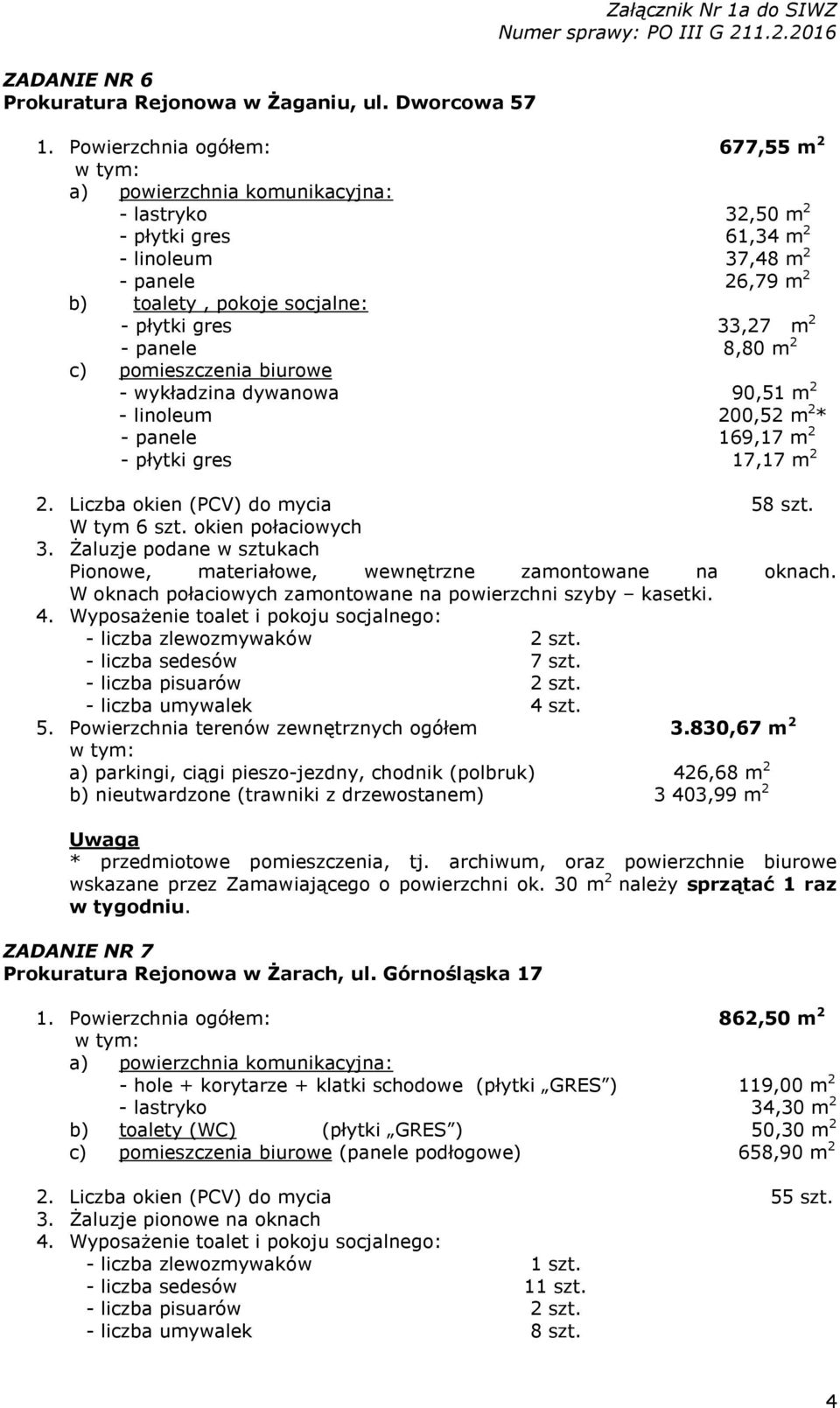 wykładzina dywanowa 90,51 m 2 - linoleum 200,52 m 2 * - panele 169,17 m 2 - płytki gres 17,17 m 2 2. Liczba okien (PCV) do mycia 58 szt. W tym 6 szt. okien połaciowych 3.