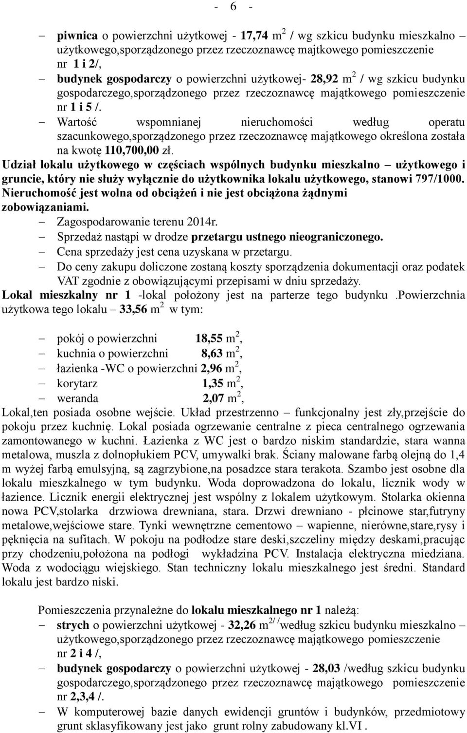 Wartość wspomnianej nieruchomości według operatu szacunkowego,sporządzonego przez rzeczoznawcę majątkowego określona została na kwotę 110,700,00 zł.