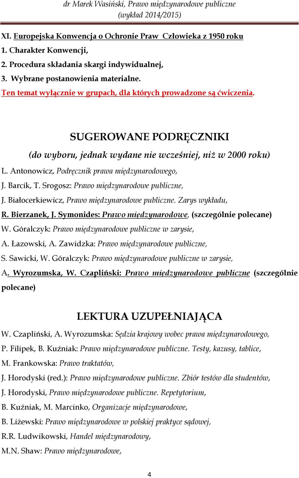 Antonowicz, Podręcznik prawa międzynarodowego, J. Barcik, T. Srogosz: Prawo międzynarodowe publiczne, J. Białocerkiewicz, Prawo międzynarodowe publiczne. Zarys wykładu, R. Bierzanek, J.