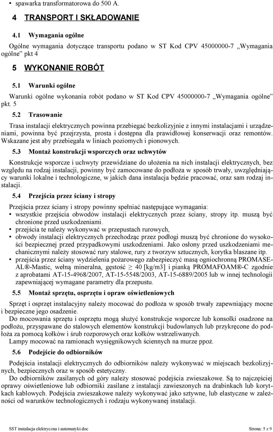 2 Trasowanie Trasa instalacji elektrycznych powinna przebiegać bezkolizyjnie z innymi instalacjami i urządzeniami, powinna być przejrzysta, prosta i dostępna dla prawidłowej konserwacji oraz remontów.