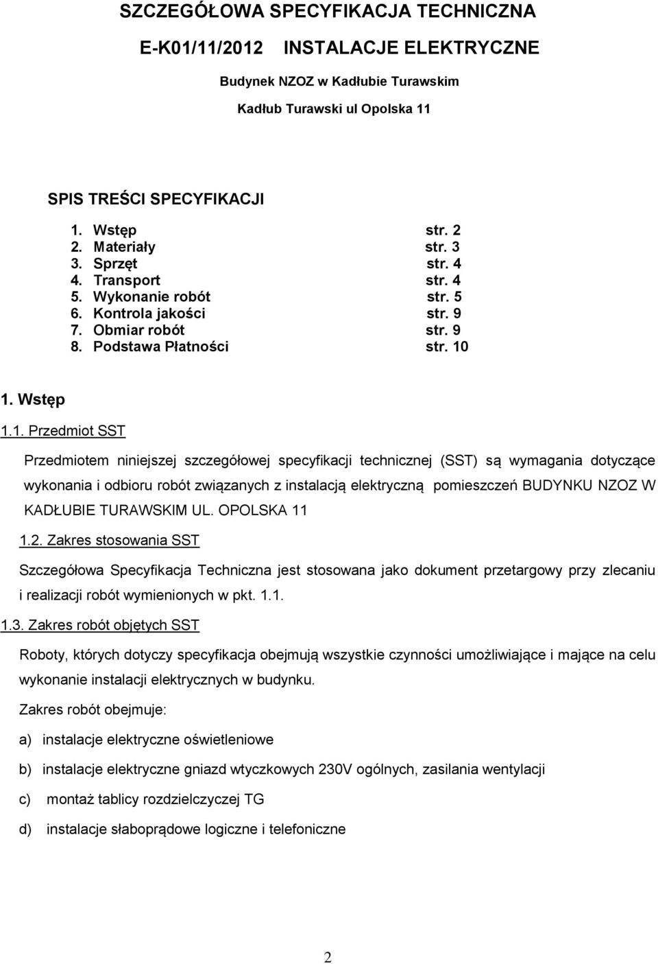 1. Wstęp 1.1. Przedmiot SST Przedmiotem niniejszej szczegółowej specyfikacji technicznej (SST) są wymagania dotyczące wykonania i odbioru robót związanych z instalacją elektryczną pomieszczeń BUDYNKU