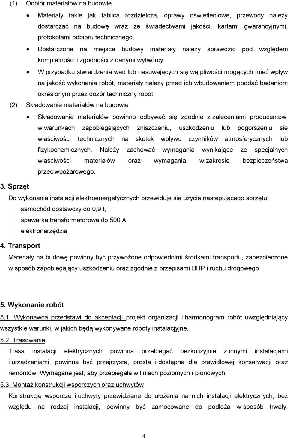 W przypadku stwierdzenia wad lub nasuwających się wątpliwości mogących mieć wpływ na jakość wykonania robót, materiały należy przed ich wbudowaniem poddać badaniom określonym przez dozór techniczny
