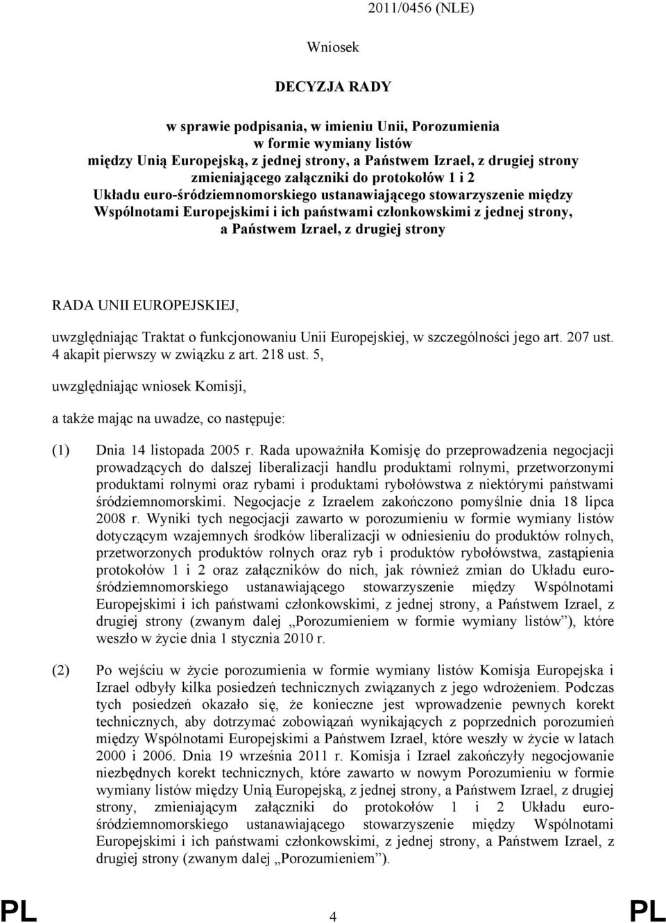 Izrael, z drugiej strony RADA UNII EUROPEJSKIEJ, uwzględniając Traktat o funkcjonowaniu Unii Europejskiej, w szczególności jego art. 207 ust. 4 akapit pierwszy w związku z art. 218 ust.