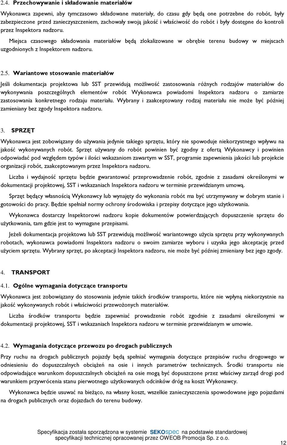 Miejsca czasowego składowania materiałów będą zlokalizowane w obrębie terenu budowy w miejscach uzgodnionych z Inspektorem nadzoru. 2.5.