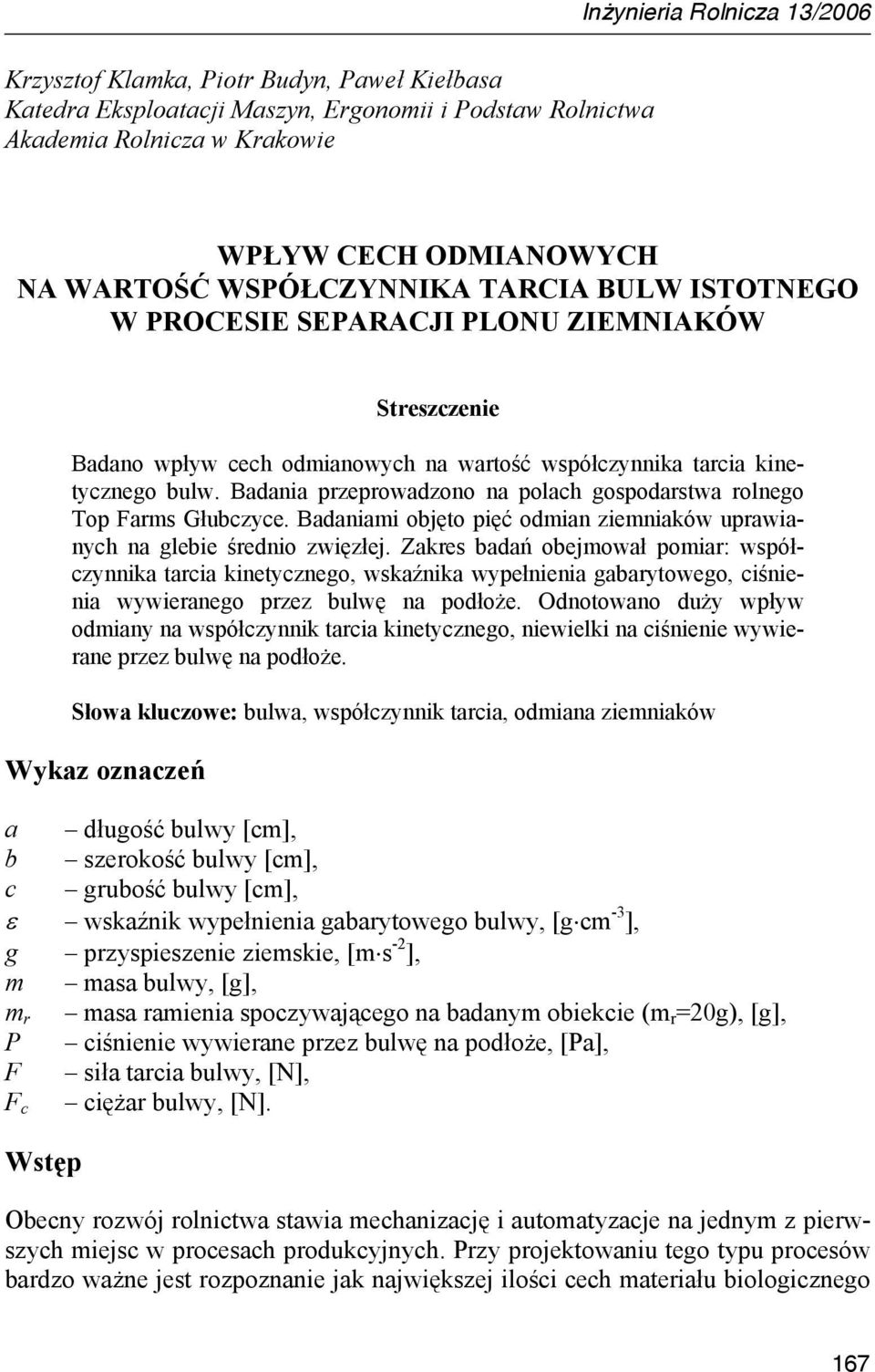 Badania przeprowadzono na polach gospodarstwa rolnego Top Farms Głubczyce. Badaniami objęto pięć odmian ziemniaków uprawianych na glebie średnio zwięzłej.