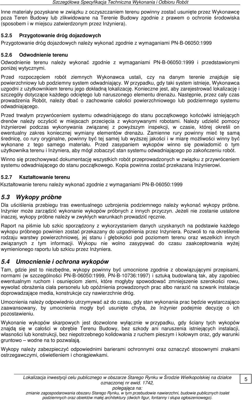 Przed rozpoczęciem robót ziemnych Wykonawca ustali, czy na danym terenie znajduje się powierzchniowy lub podziemny system odwadniający.
