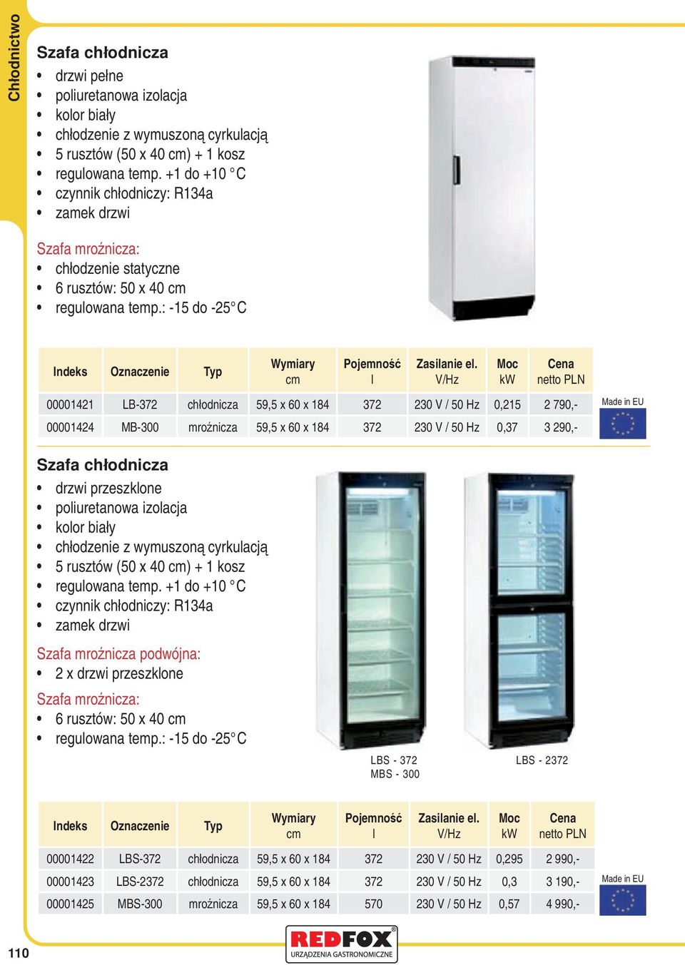: -15 do -25 C Typ 00001421 LB-372 chłodnicza 59,5 x 60 x 184 372 230 V / 50 Hz 0,215 2 790,- 00001424 MB-300 mroźnicza 59,5 x 60 x 184 372 230 V / 50 Hz 0,37 3 290,- Szafa chłodnicza drzwi