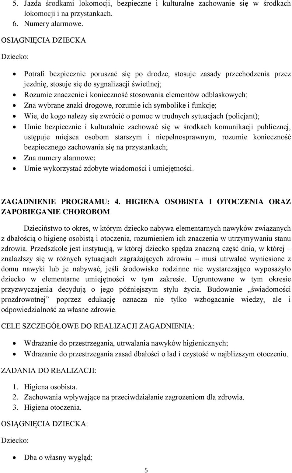 odblaskowych; Zna wybrane znaki drogowe, rozumie ich symbolikę i funkcję; Wie, do kogo należy się zwrócić o pomoc w trudnych sytuacjach (policjant); Umie bezpiecznie i kulturalnie zachować się w