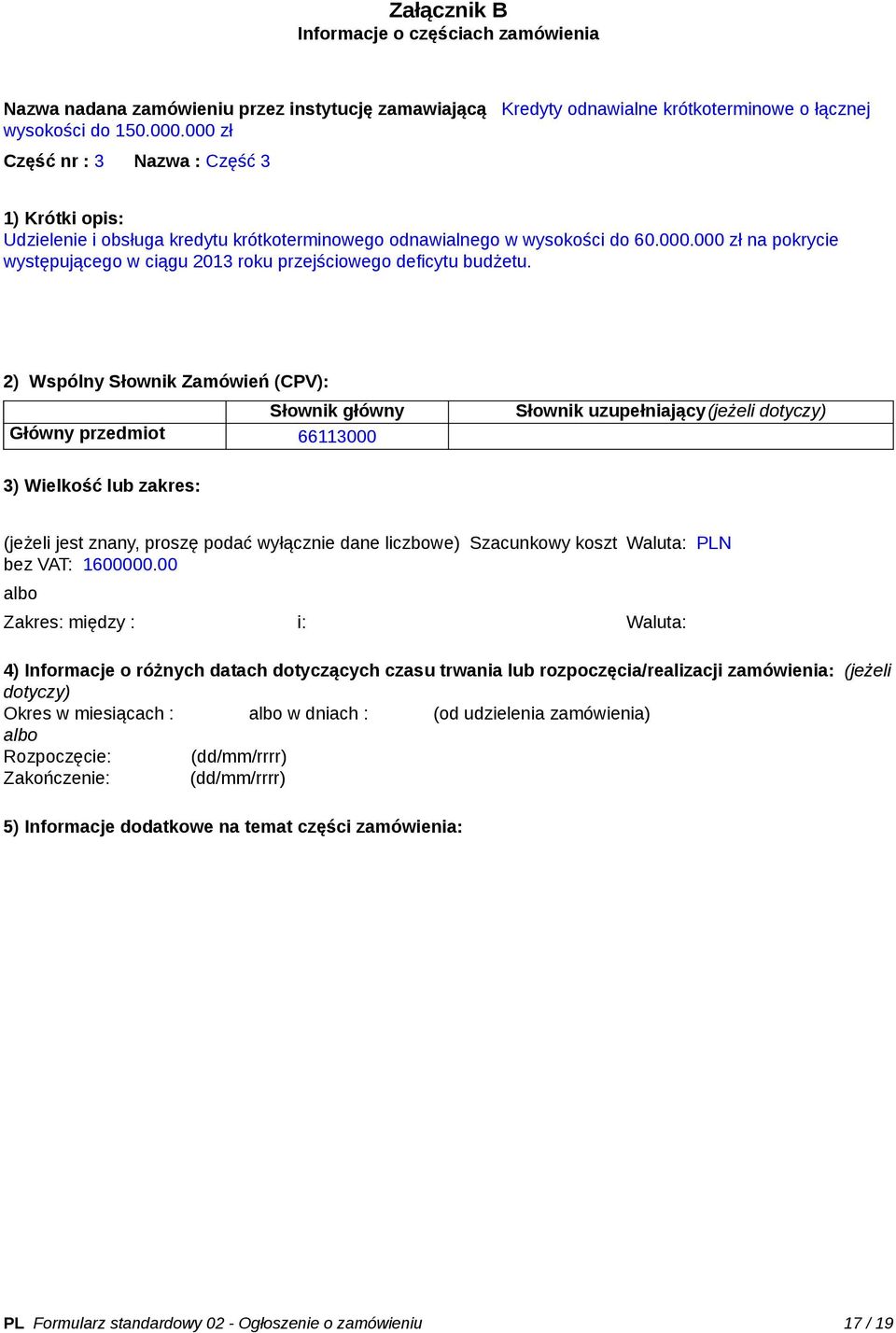 2) Wspólny Słownik Zamówień (CPV): Słownik główny Główny przedmiot 66113000 Słownik uzupełniający(jeżeli dotyczy) 3) Wielkość lub zakres: (jeżeli jest znany, proszę podać wyłącznie dane liczbowe)