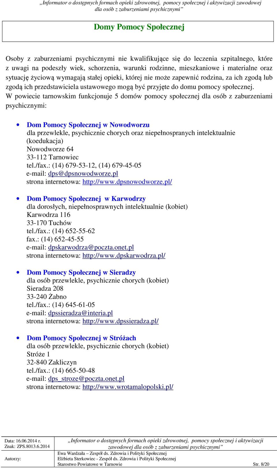 W powiecie tarnowskim funkcjonuje 5 domów pomocy społecznej dla osób z zaburzeniami psychicznymi: Dom Pomocy Społecznej w Nowodworzu dla przewlekle, psychicznie chorych oraz niepełnospranych