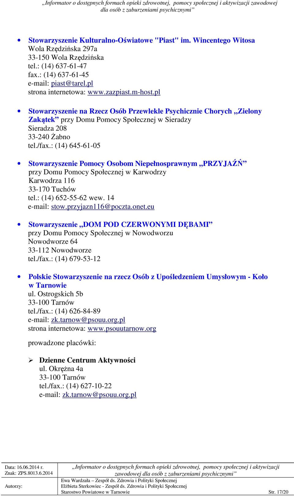 : (14) 645-61-05 Stowarzyszenie Pomocy Osobom Niepełnosprawnym PRZYJAŹŃ przy Domu Pomocy Społecznej w Karwodrzy Karwodrza 116 33-170 Tuchów tel.: (14) 652-55-62 wew. 14 e-mail: stow.
