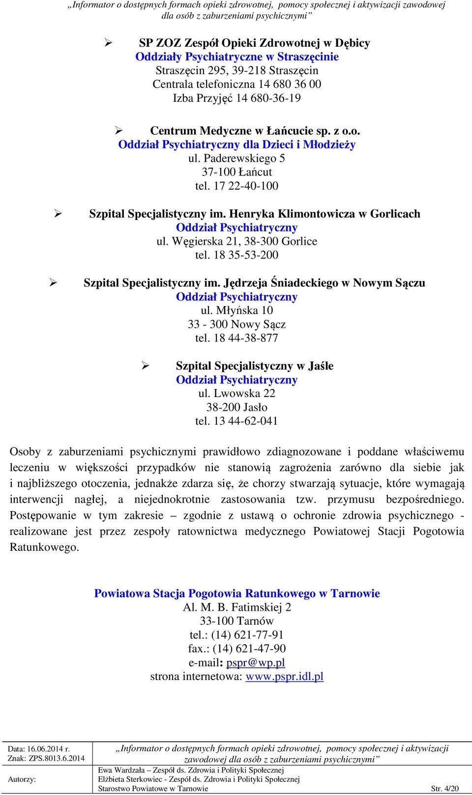 Henryka Klimontowicza w Gorlicach Oddział Psychiatryczny ul. Węgierska 21, 38-300 Gorlice tel. 18 35-53-200 Szpital Specjalistyczny im. Jędrzeja Śniadeckiego w Nowym Sączu Oddział Psychiatryczny ul.