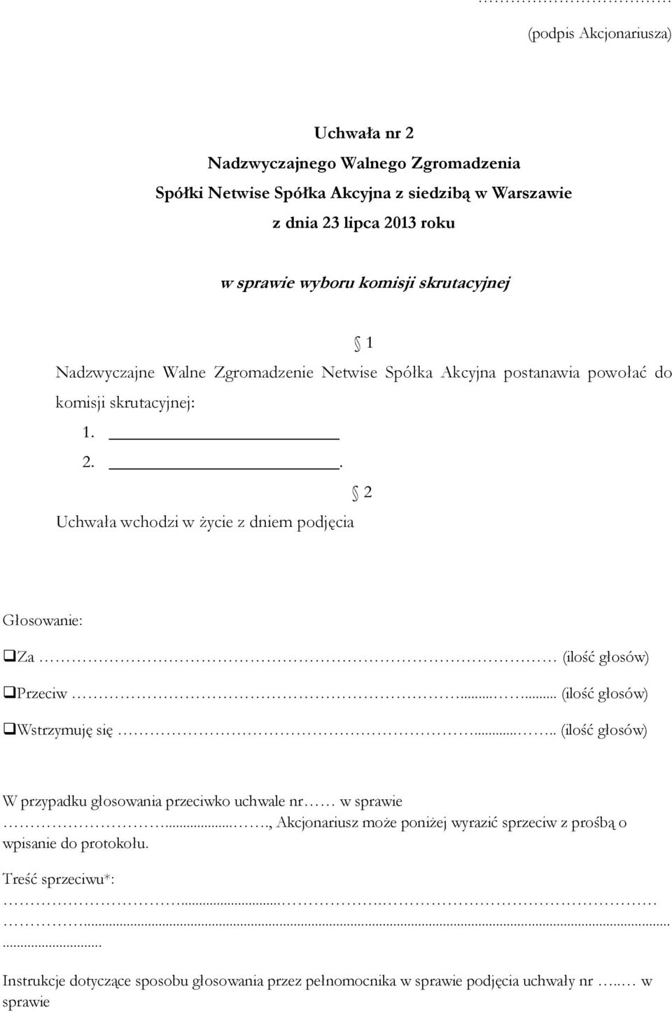 . 2 Uchwała wchodzi w życie z dniem podjęcia Głosowanie: Za (ilość głosów) Przeciw...... (ilość głosów) Wstrzymuję się.