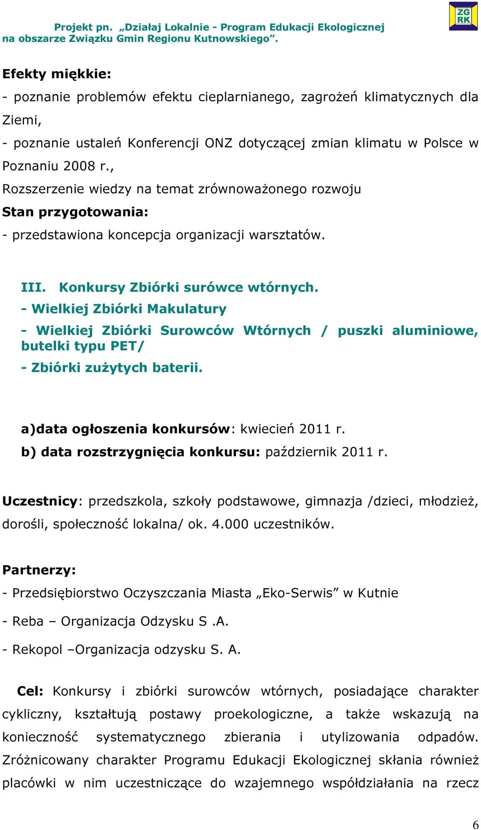 - Wielkiej Zbiórki Makulatury - Wielkiej Zbiórki Surowców Wtórnych / puszki aluminiowe, butelki typu PET/ - Zbiórki zużytych baterii. a)data ogłoszenia konkursów: kwiecień 2011 r.