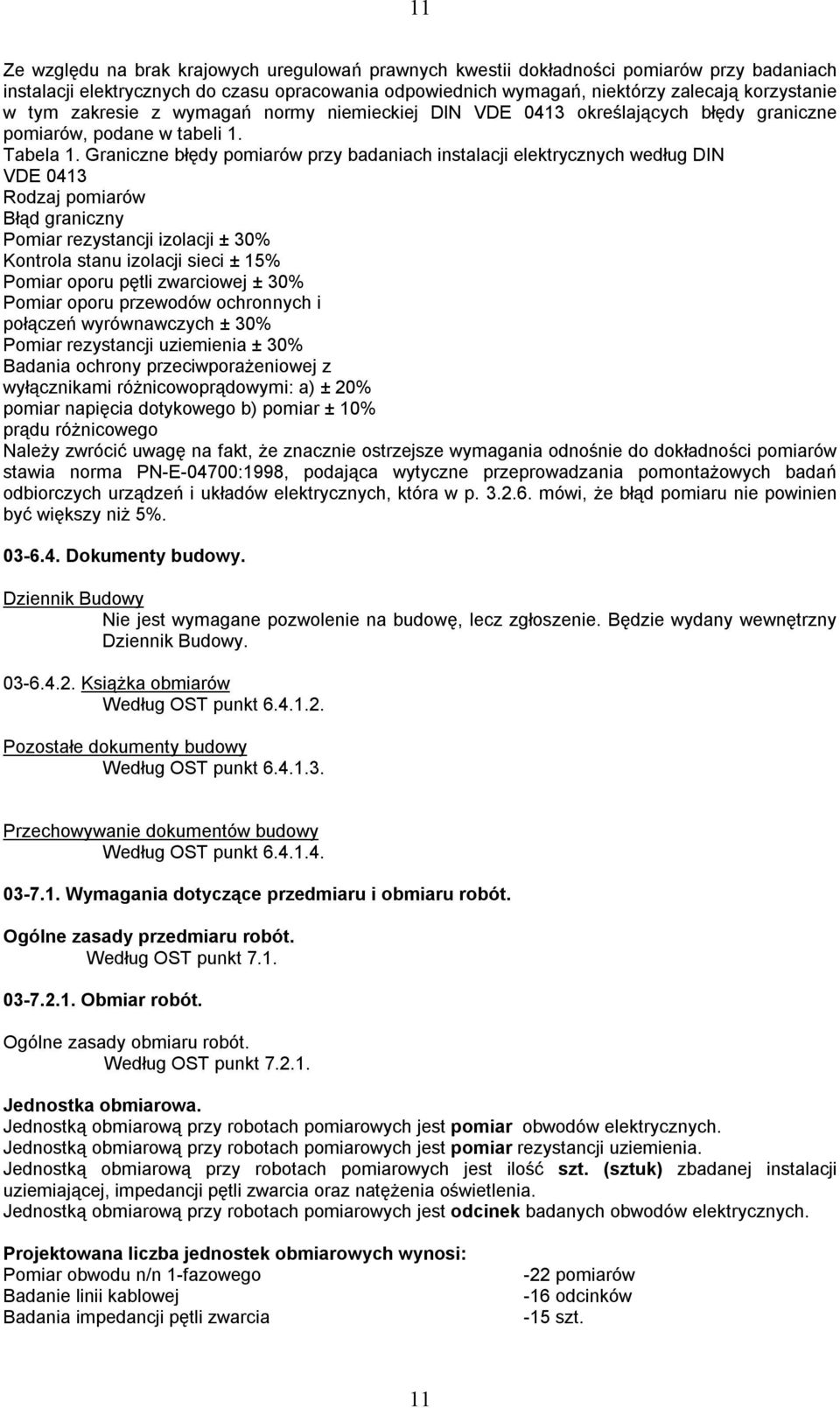 Graniczne błędy pomiarów przy badaniach instalacji elektrycznych według DIN VDE 0413 Rodzaj pomiarów Błąd graniczny Pomiar rezystancji izolacji ± 30% Kontrola stanu izolacji sieci ± 15% Pomiar oporu