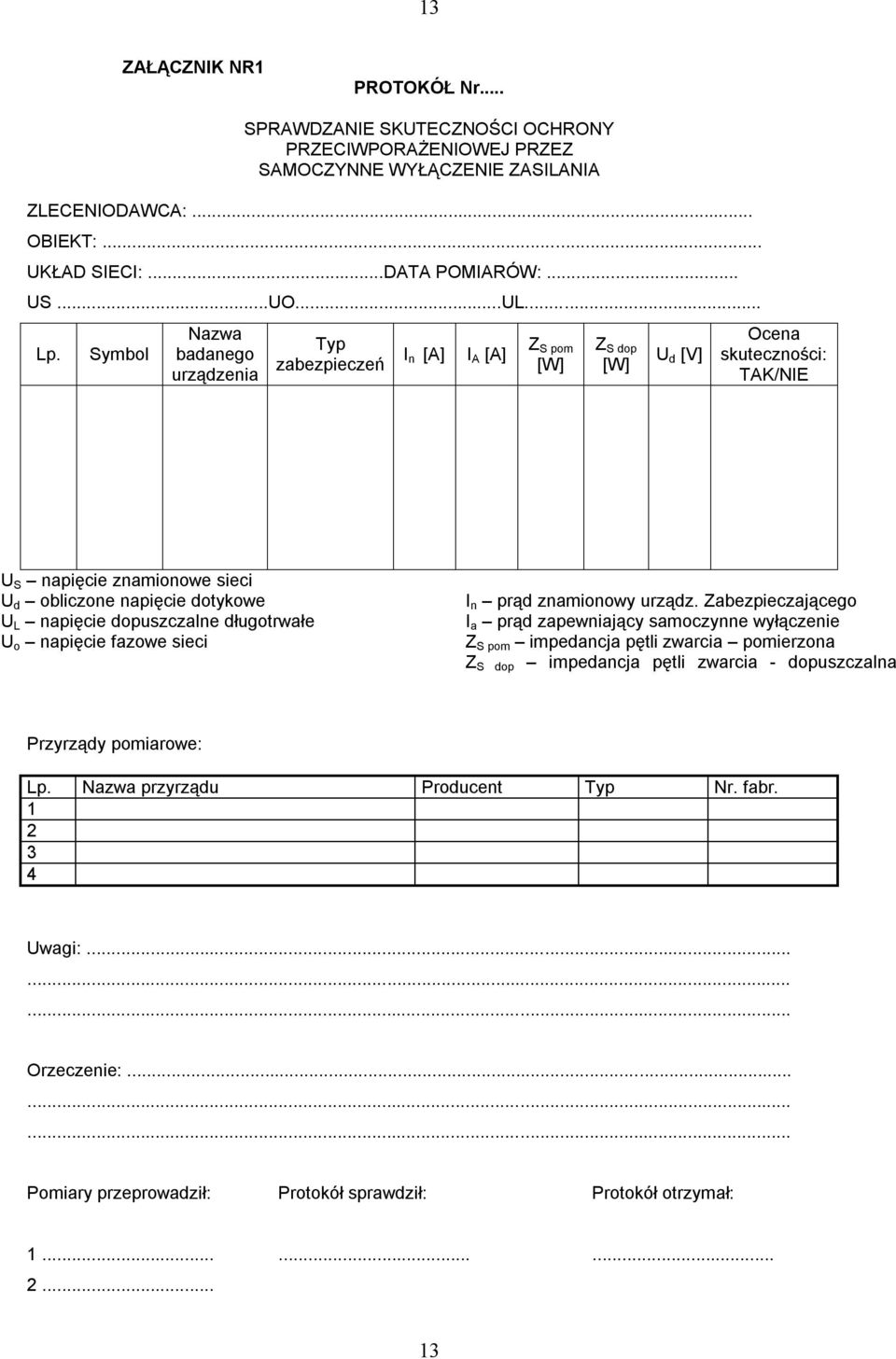 Symbol Nazwa badanego urządzenia Typ zabezpieczeń I n [A] I A [A] Z S pom [W] Z S dop [W] U d [V] Ocena skuteczności: TAK/NIE U S napięcie znamionowe sieci U d obliczone napięcie dotykowe U L