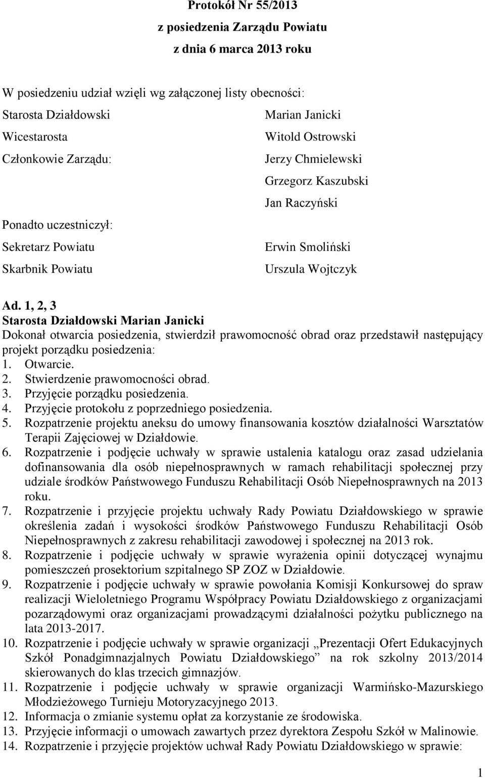 1, 2, 3 Dokonał otwarcia posiedzenia, stwierdził prawomocność obrad oraz przedstawił następujący projekt porządku posiedzenia: 1. Otwarcie. 2. Stwierdzenie prawomocności obrad. 3. Przyjęcie porządku posiedzenia.