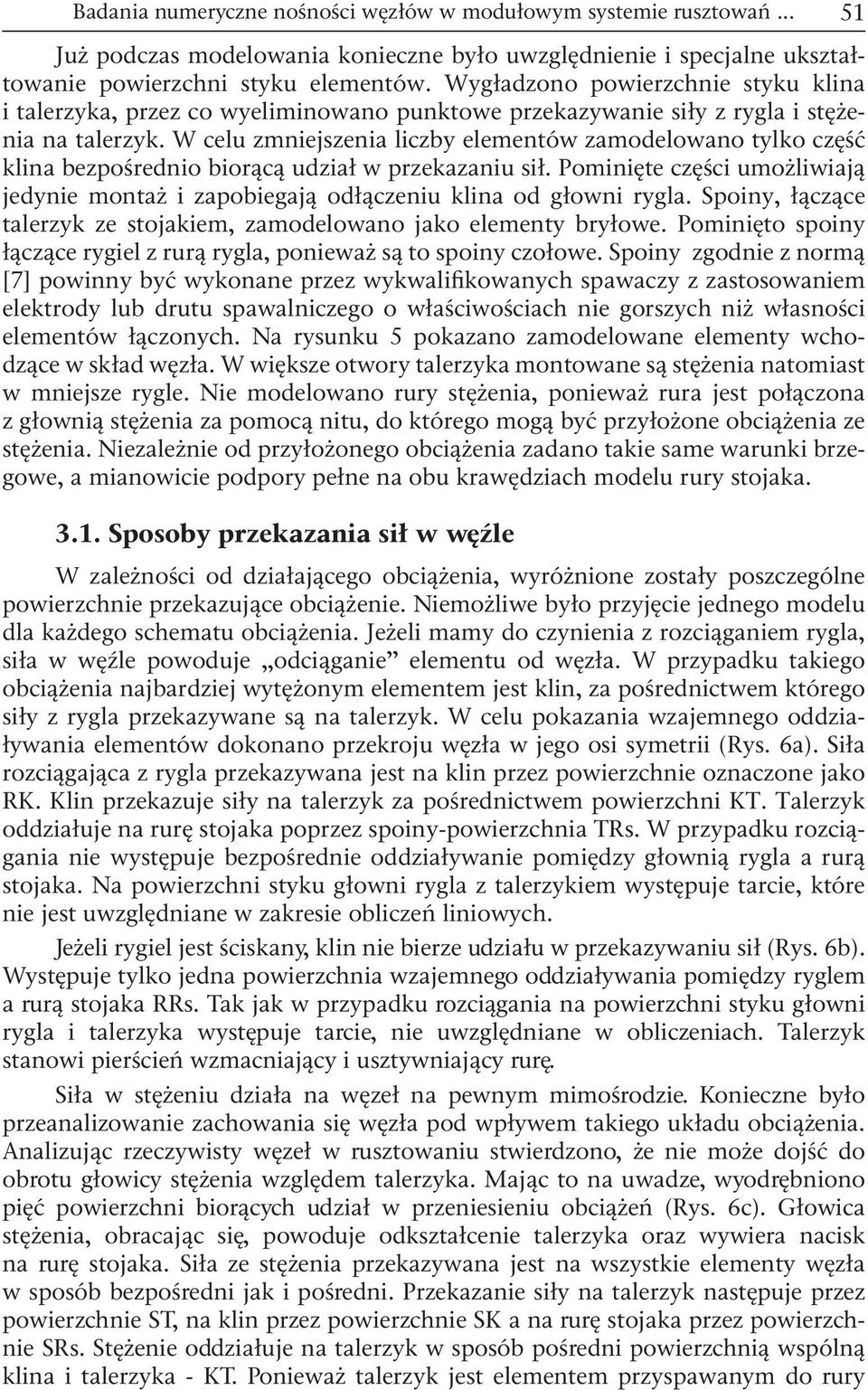 W celu zmniejszenia liczby elementów zamodelowano tylko część klina bezpośrednio biorącą udział w przekazaniu sił.