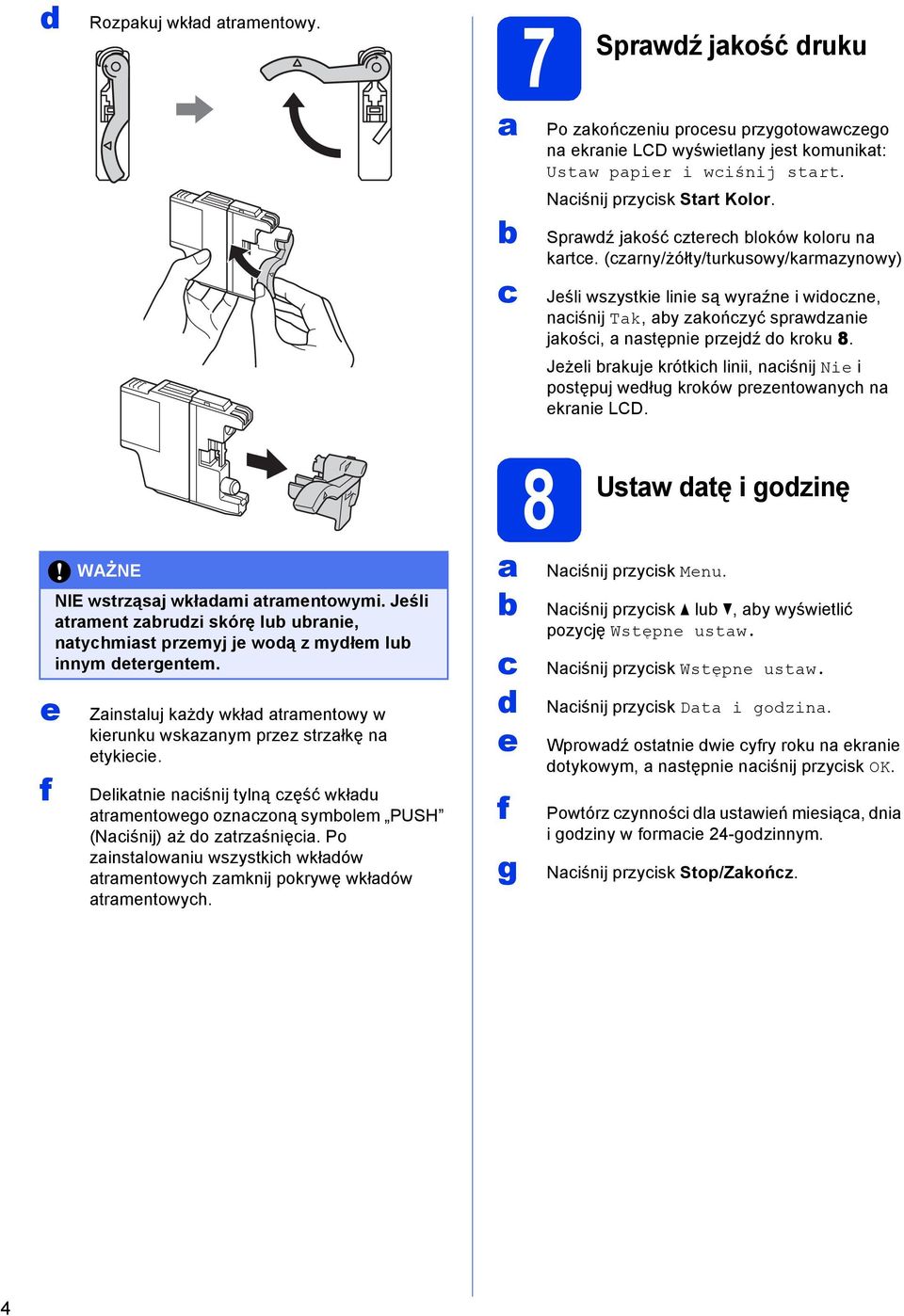 Jżli rkuj krótkih linii, niśnij Ni i postępuj wług kroków przntownyh n krni LCD. WAŻNE NIE wstrząsj wkłmi trmntowymi. Jśli trmnt zruzi skórę lu urni, ntyhmist przmyj j woą z myłm lu innym trgntm.