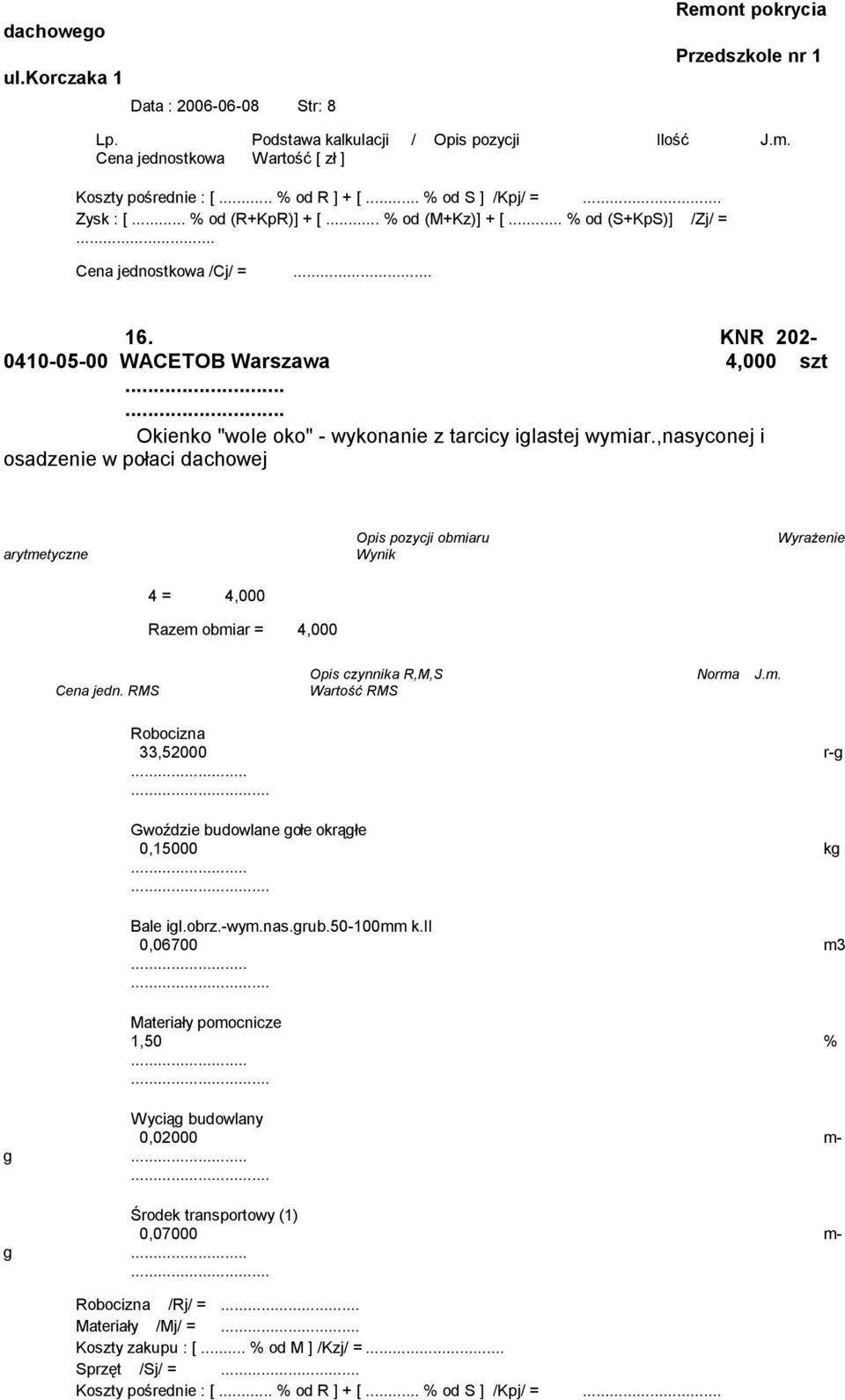 ... Okienko "wole oko" - wykonanie z tarcicy iglastej wymiar.,nasyconej i osadzenie w połaci dachowej 4 = 4,000 Razem obmiar = 4,000 33,52000 r-g Gwoździe budowlane gołe okrągłe 0,15000 kg Bale igl.