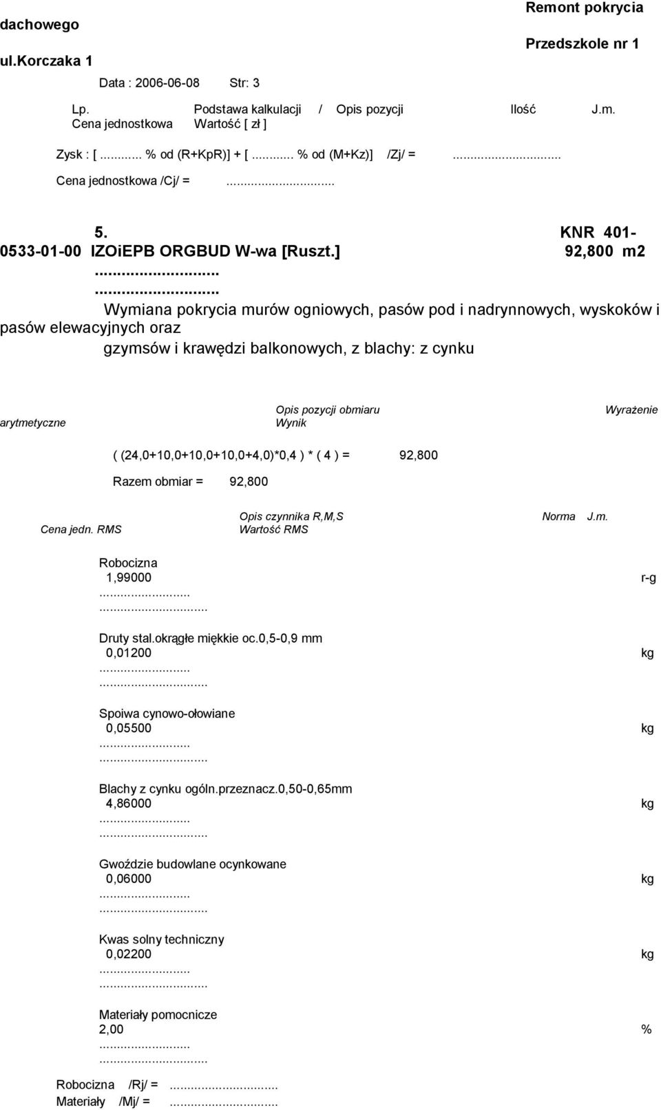 ... Wymiana pokrycia murów ogniowych, pasów pod i nadrynnowych, wyskoków i pasów elewacyjnych oraz gzymsów i krawędzi balkonowych, z blachy: z cynku ( (24,0+10,0+10,0+10,0+4,0)*0,4 ) * ( 4 ) =