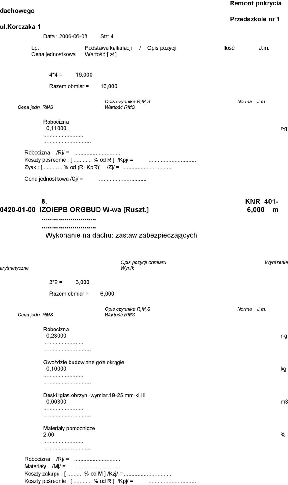 ... Wykonanie na dachu: zastaw zabezpieczających 3*2 = 6,000 Razem obmiar = 6,000 0,23000 r-g Gwoździe budowlane gołe okrągłe 0,10000 kg Deski iglas.obrzyn.-wymiar.