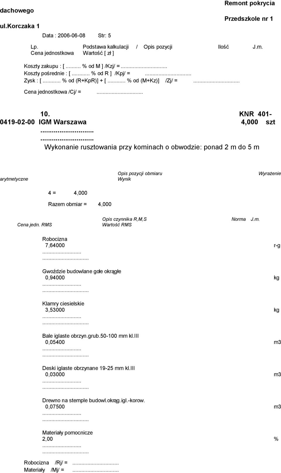 ... Wykonanie rusztowania przy kominach o obwodzie: ponad 2 m do 5 m 4 = 4,000 Razem obmiar = 4,000 7,64000 r-g Gwoździe budowlane gołe okrągłe 0,94000 kg Klamry ciesielskie 3,53000 kg