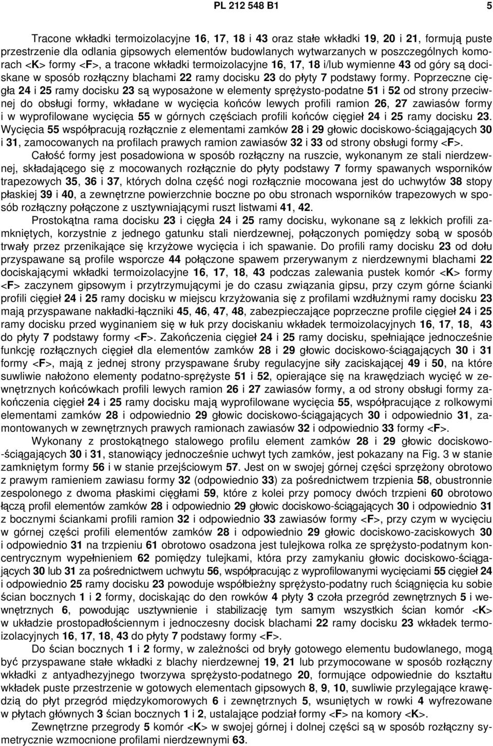 Poprzeczne cięgła 24 i 25 ramy docisku 23 są wyposażone w elementy sprężysto-podatne 51 i 52 od strony przeciwnej do obsługi formy, wkładane w wycięcia końców lewych profili ramion 26, 27 zawiasów