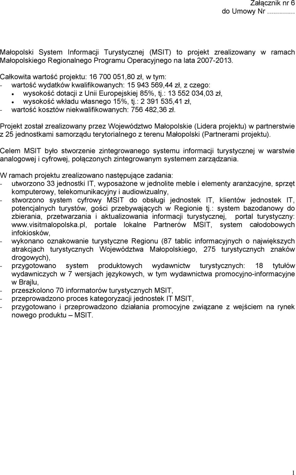 : 13 552 034,03 zł, wysokość wkładu własnego 15%, tj.: 2 391 535,41 zł, - wartość kosztów niekwalifikowanych: 756 482,36 zł.