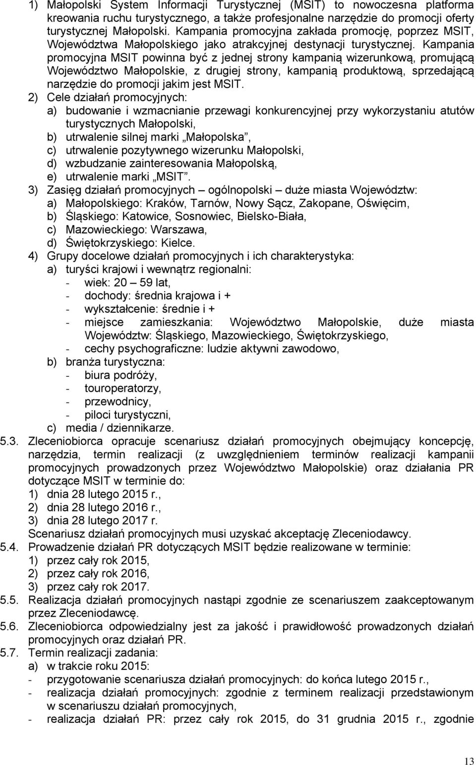 Kampania promocyjna MSIT powinna być z jednej strony kampanią wizerunkową, promującą Województwo Małopolskie, z drugiej strony, kampanią produktową, sprzedającą narzędzie do promocji jakim jest MSIT.