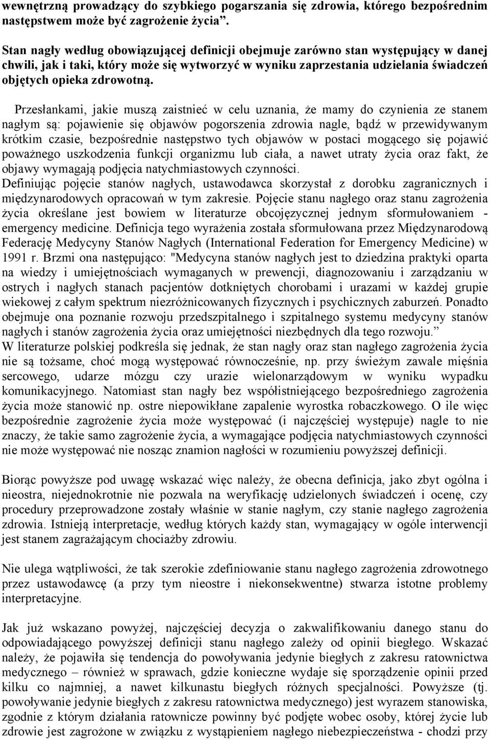 Przesłankami, jakie muszą zaistnieć w celu uznania, że mamy do czynienia ze stanem nagłym są: pojawienie się objawów pogorszenia zdrowia nagle, bądź w przewidywanym krótkim czasie, bezpośrednie